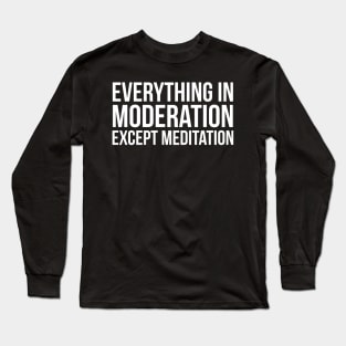 Everything In Moderation Except Meditation Long Sleeve T-Shirt